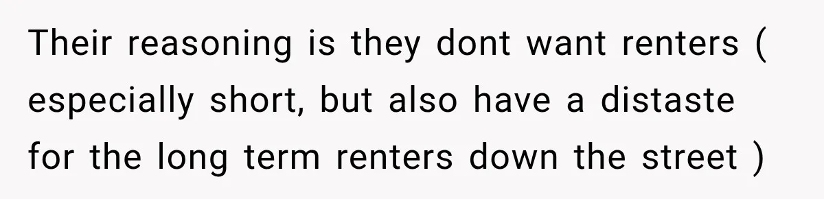 Their reasoning is they dont want renters ( especially short, but also have a distaste for the long term renters down the street )