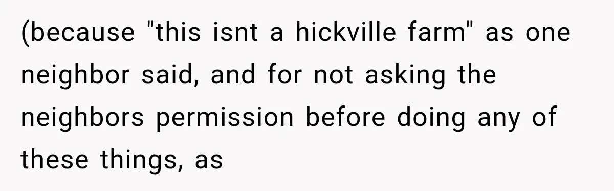 (because "this isnt a hickville farm" as one neighbor said, and for not asking the neighbors permission before doing any of these things, as