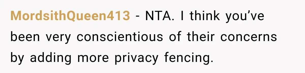 MordsithQueen413 − NTA. I think you’ve been very conscientious of their concerns by adding more privacy fencing.