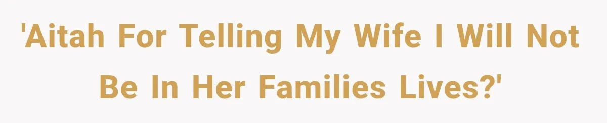 'AITAH for telling my wife I will not be in her families lives?'