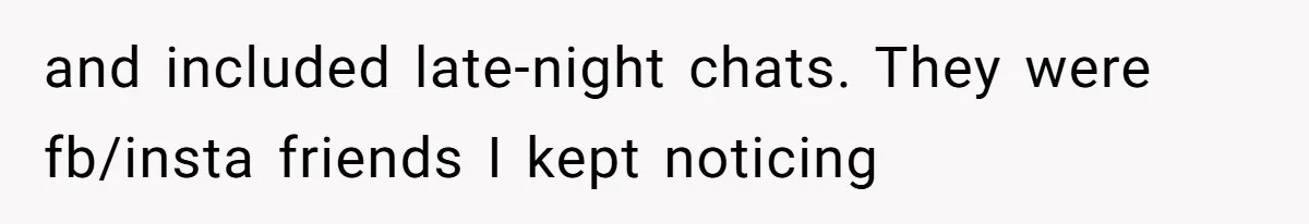 and included late-night chats. They were fb/insta friends I kept noticing