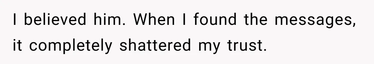 I believed him. When I found the messages, it completely shattered my trust.