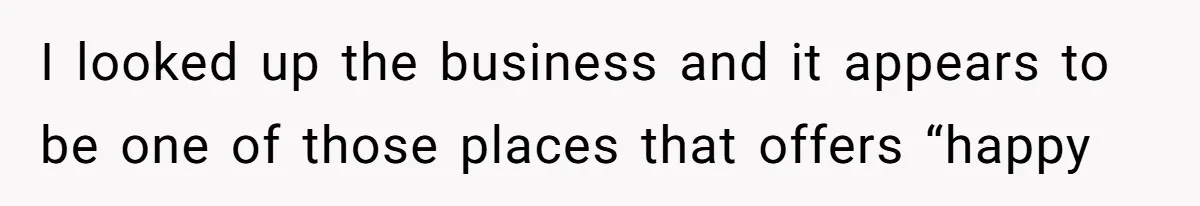 I looked up the business and it appears to be one of those places that offers “happy