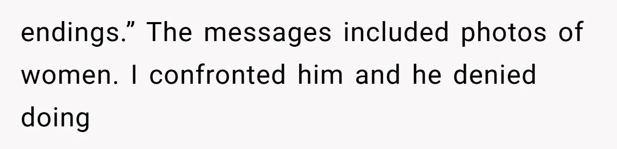 endings.” The messages included photos of women. I confronted him and he denied doing