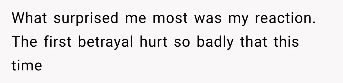What surprised me most was my reaction. The first betrayal hurt so badly that this time
