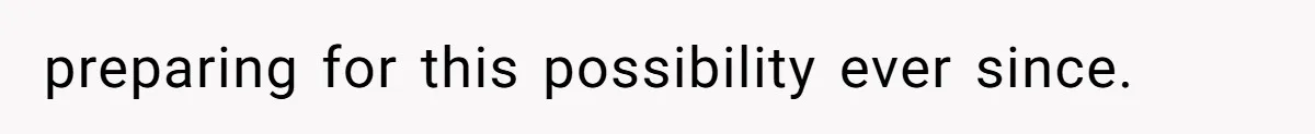 preparing for this possibility ever since.