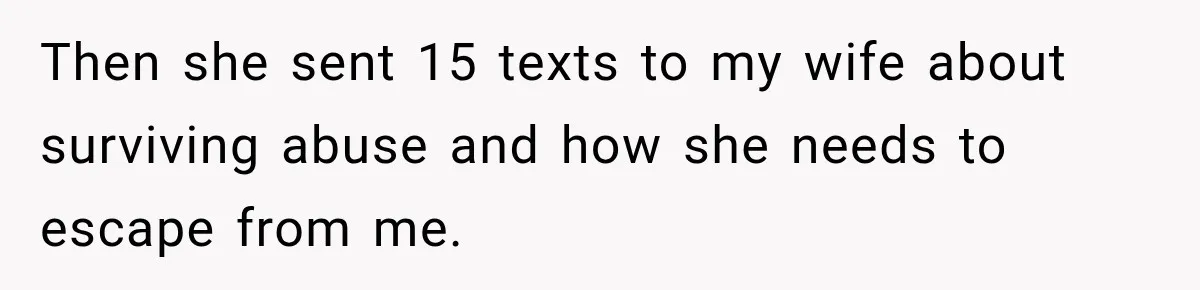 Then she sent 15 texts to my wife about surviving abuse and how she needs to escape from me.