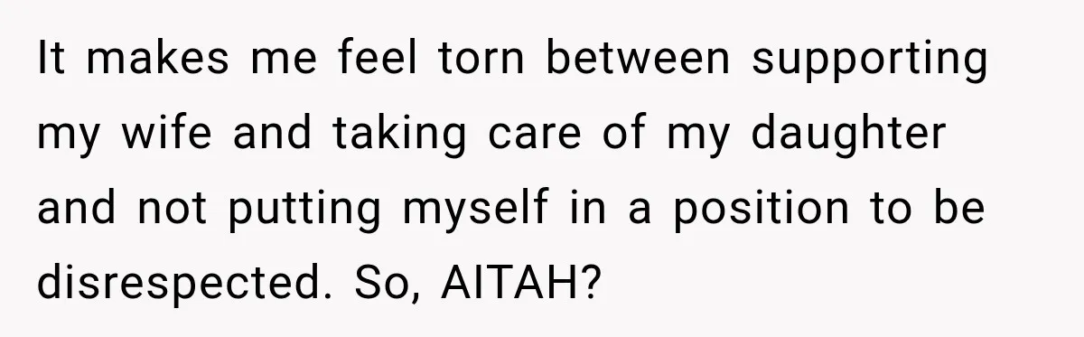 It makes me feel torn between supporting my wife and taking care of my daughter and not putting myself in a position to be disrespected. So, AITAH?