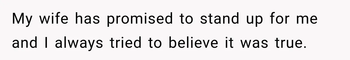 My wife has promised to stand up for me and I always tried to believe it was true.