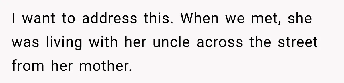 I want to address this. When we met, she was living with her uncle across the street from her mother.