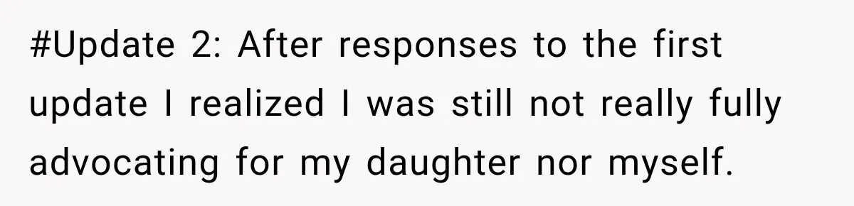 #Update 2: After responses to the first update I realized I was still not really fully advocating for my daughter nor myself.