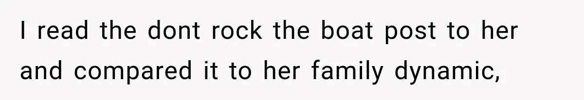I read the dont rock the boat post to her and compared it to her family dynamic,
