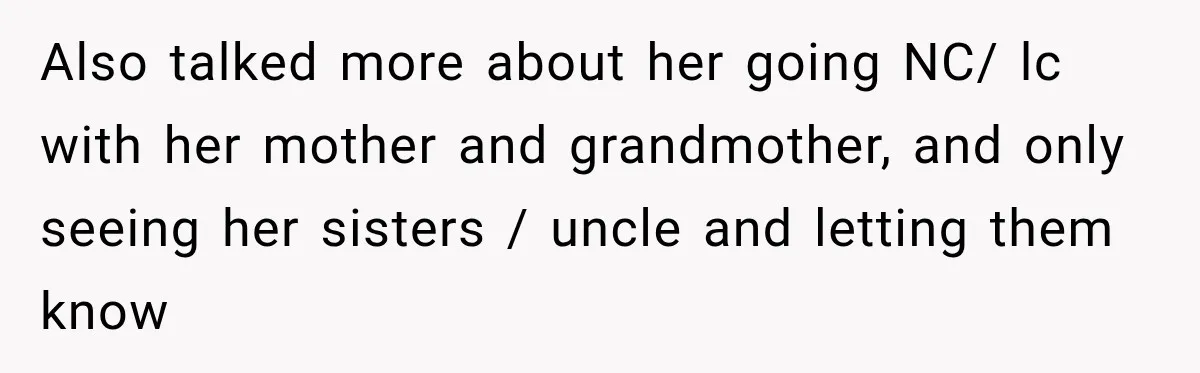 Also talked more about her going NC/ lc with her mother and grandmother, and only seeing her sisters / uncle and letting them know