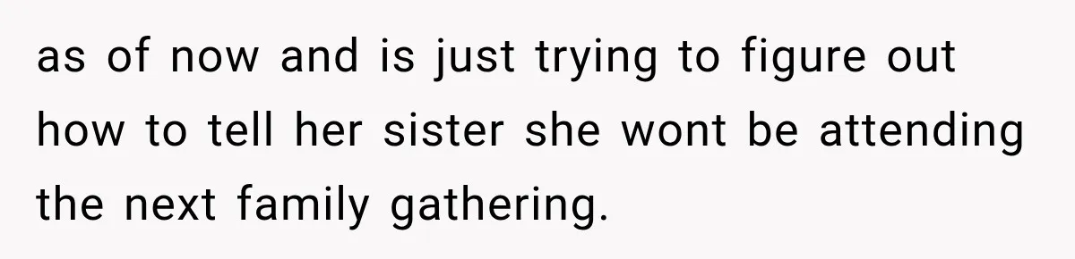 as of now and is just trying to figure out how to tell her sister she wont be attending the next family gathering.