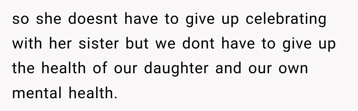 so she doesnt have to give up celebrating with her sister but we dont have to give up the health of our daughter and our own mental health.
