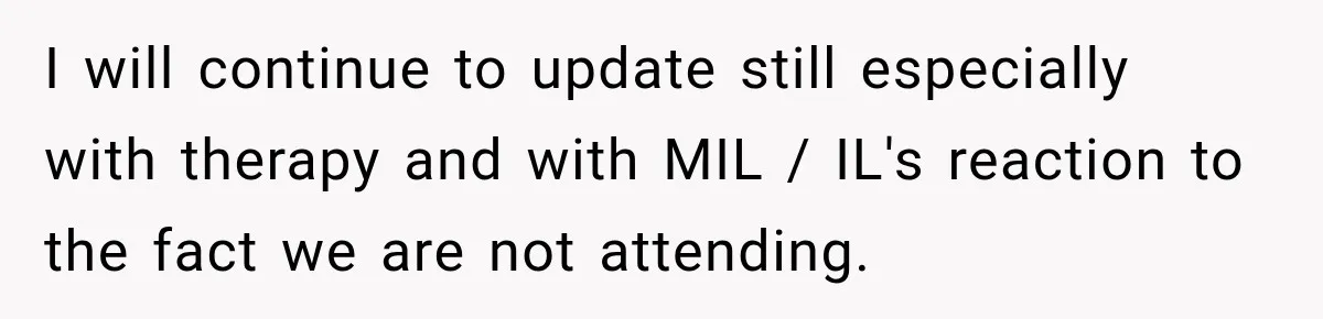 I will continue to update still especially with therapy and with MIL / IL's reaction to the fact we are not attending.