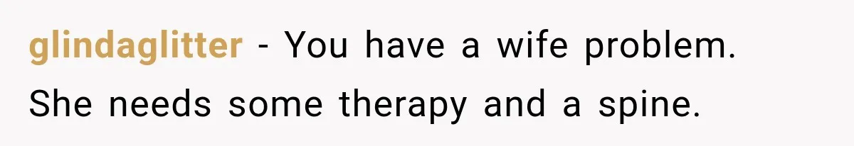 glindaglitter − You have a wife problem. She needs some therapy and a spine.