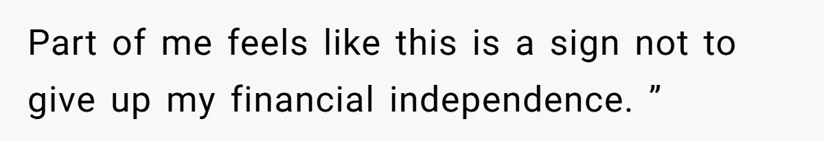 Part of me feels like this is a sign not to give up my financial independence. ”