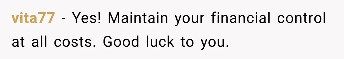 vita77 − Yes! Maintain your financial control at all costs. Good luck to you.
