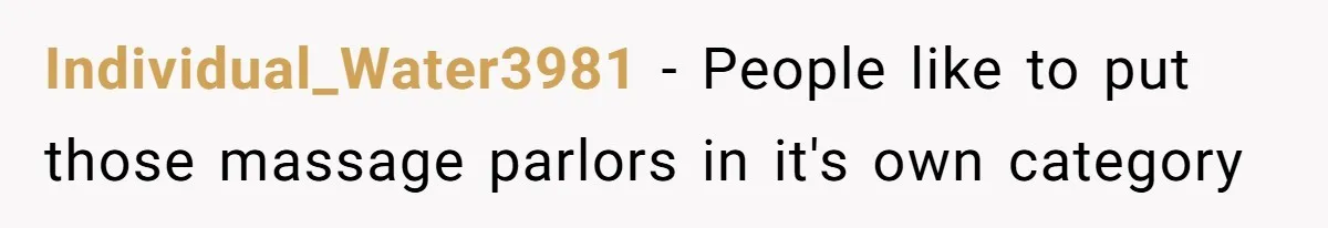 Individual_Water3981 − People like to put those massage parlors in it's own category