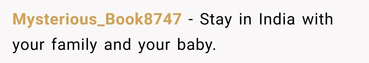 Mysterious_Book8747 − Stay in India with your family and your baby.