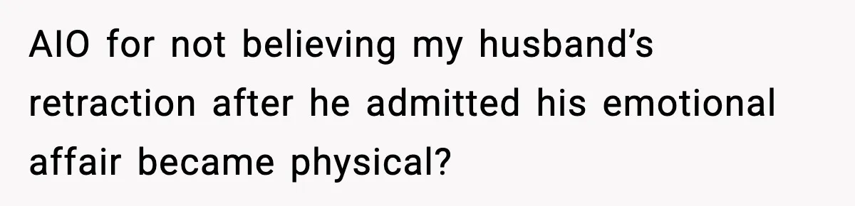 She Doesn’t Believe Her Husband’s Retraction After He Confessed His Emotional Affair Became Physical AIO for not believing my husband’s retraction after he admitted his emotional affair became physical?