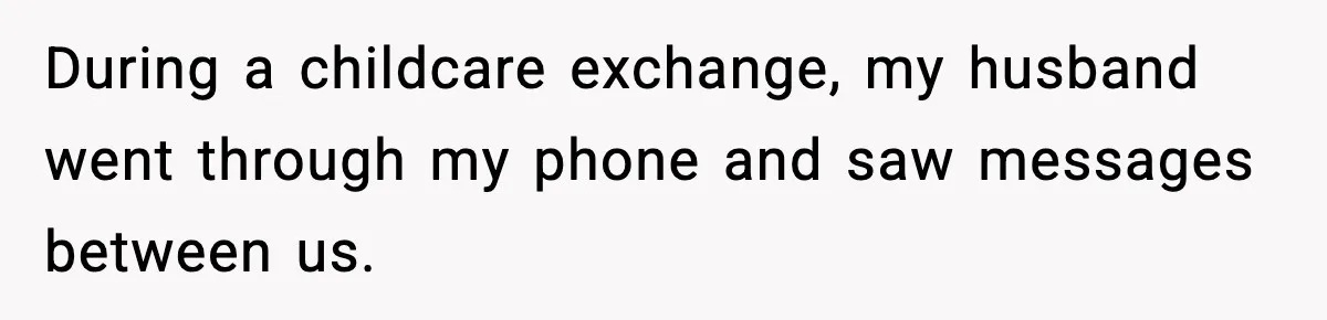 She Doesn’t Believe Her Husband’s Retraction After He Confessed His Emotional Affair Became Physical During a childcare exchange, my husband went through my phone and saw messages between us.