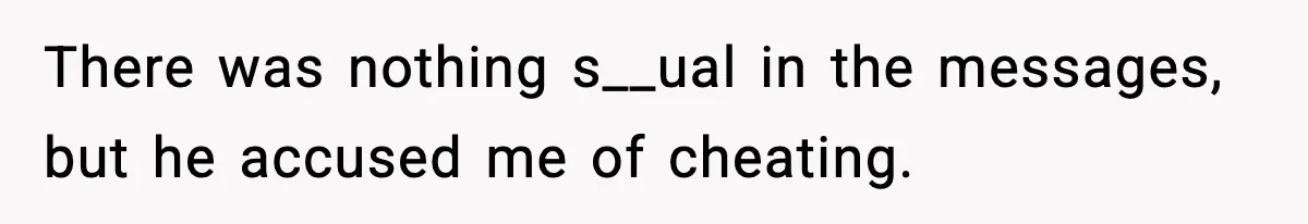 She Doesn’t Believe Her Husband’s Retraction After He Confessed His Emotional Affair Became Physical There was nothing s__ual in the messages, but he accused me of cheating.