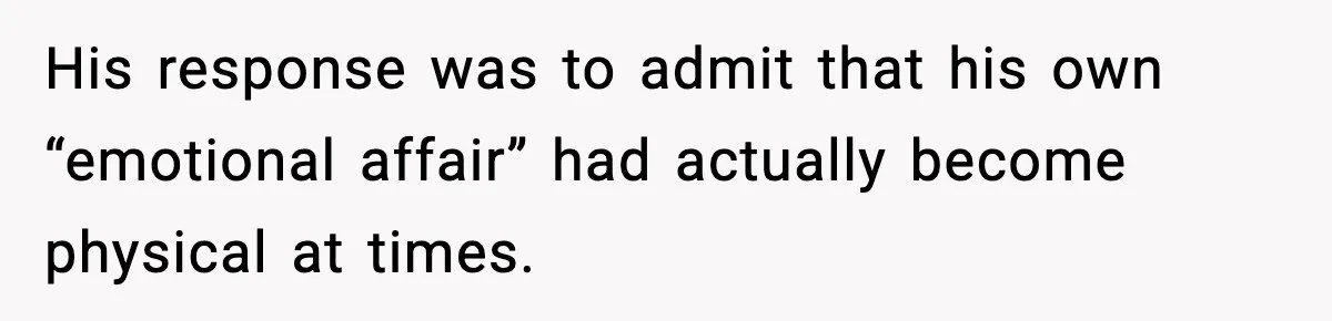 She Doesn’t Believe Her Husband’s Retraction After He Confessed His Emotional Affair Became Physical His response was to admit that his own “emotional affair” had actually become physical at times.