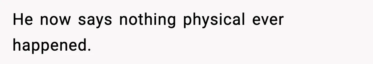 She Doesn’t Believe Her Husband’s Retraction After He Confessed His Emotional Affair Became Physical He now says nothing physical ever happened.