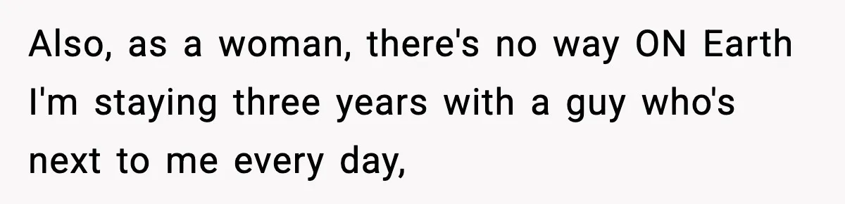 She Doesn’t Believe Her Husband’s Retraction After He Confessed His Emotional Affair Became Physical Also, as a woman, there's no way ON Earth I'm staying three years with a guy who's next to me every day,