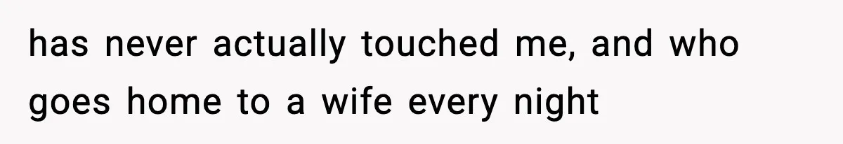 She Doesn’t Believe Her Husband’s Retraction After He Confessed His Emotional Affair Became Physical has never actually touched me, and who goes home to a wife every night