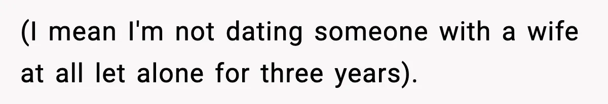 She Doesn’t Believe Her Husband’s Retraction After He Confessed His Emotional Affair Became Physical (I mean I'm not dating someone with a wife at all let alone for three years).