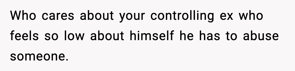She Doesn’t Believe Her Husband’s Retraction After He Confessed His Emotional Affair Became Physical Who cares about your controlling ex who feels so low about himself he has to abuse someone.