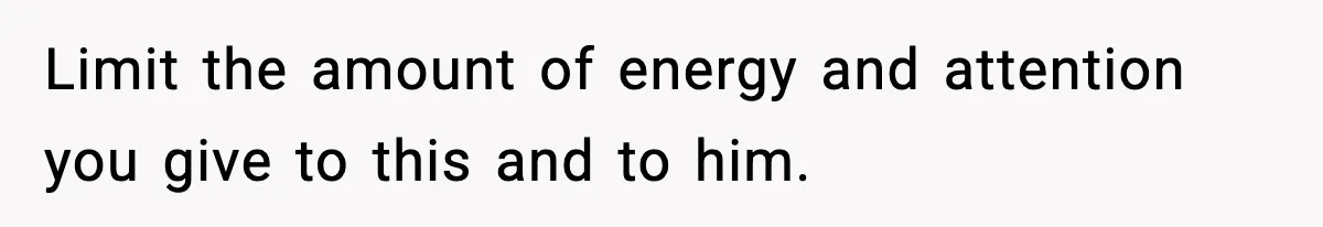 She Doesn’t Believe Her Husband’s Retraction After He Confessed His Emotional Affair Became Physical Limit the amount of energy and attention you give to this and to him.
