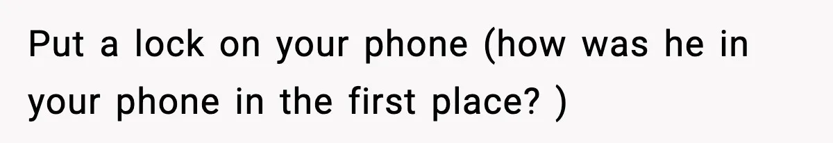 She Doesn’t Believe Her Husband’s Retraction After He Confessed His Emotional Affair Became Physical Put a lock on your phone (how was he in your phone in the first place? )