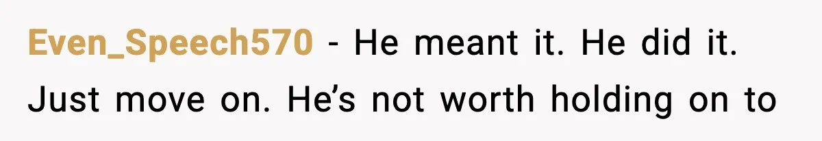 She Doesn’t Believe Her Husband’s Retraction After He Confessed His Emotional Affair Became Physical Even_Speech570 − He meant it. He did it. Just move on. He’s not worth holding on to