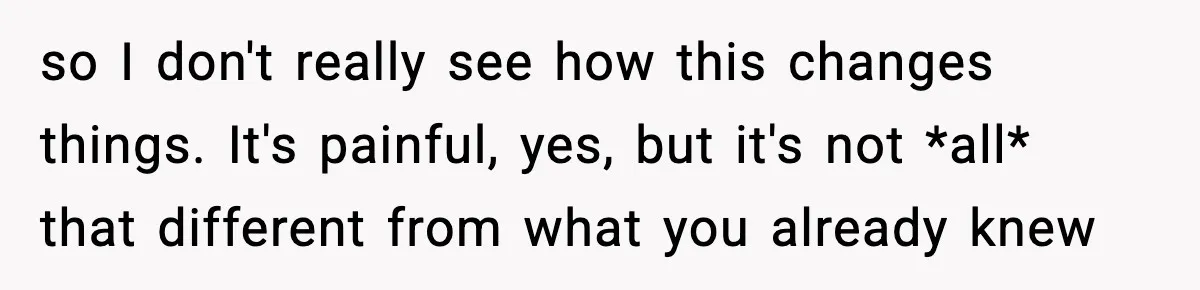 She Doesn’t Believe Her Husband’s Retraction After He Confessed His Emotional Affair Became Physical so I don't really see how this changes things. It's painful, yes, but it's not *all* that different from what you already knew