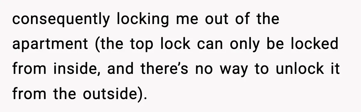 consequently locking me out of the apartment (the top lock can only be locked from inside, and there’s no way to unlock it from the outside).