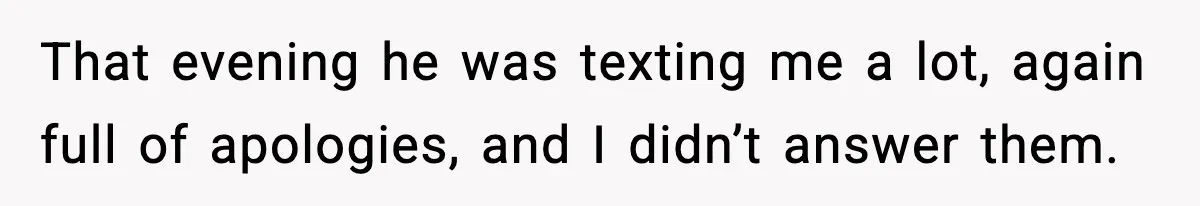 That evening he was texting me a lot, again full of apologies, and I didn’t answer them.