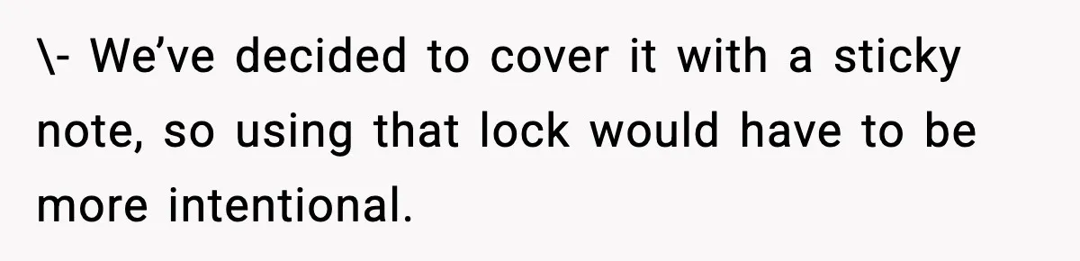 \- We’ve decided to cover it with a sticky note, so using that lock would have to be more intentional.