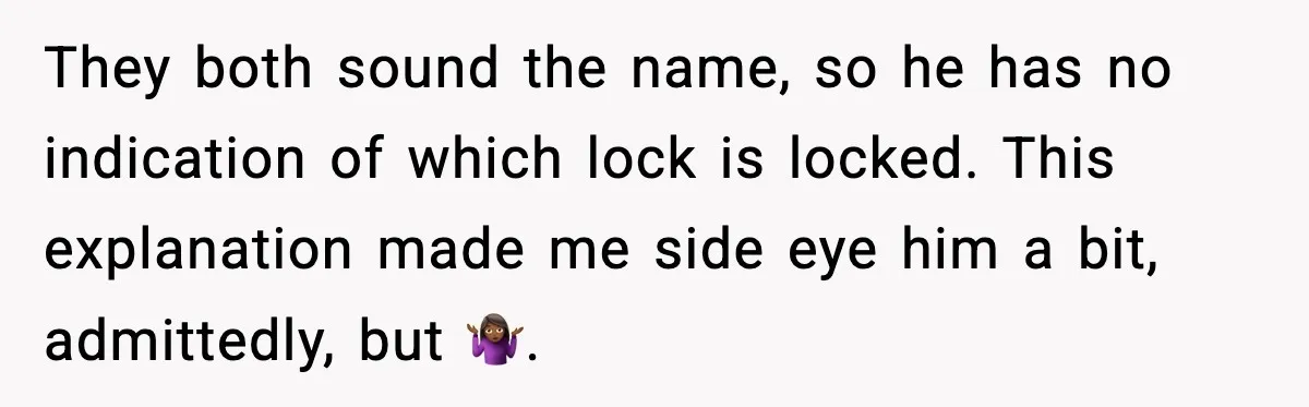 They both sound the name, so he has no indication of which lock is locked. This explanation made me side eye him a bit, admittedly, but 🤷🏾‍♀️.