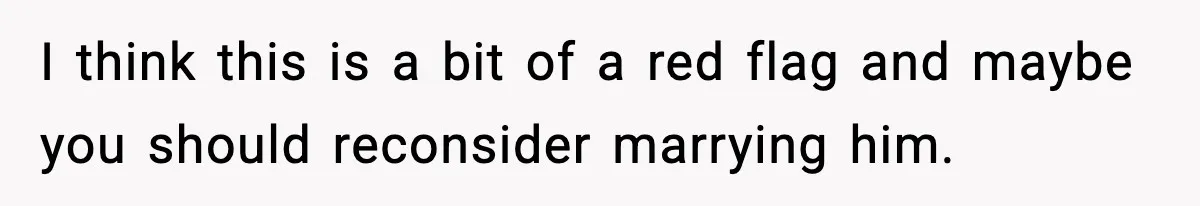 I think this is a bit of a red flag and maybe you should reconsider marrying him.