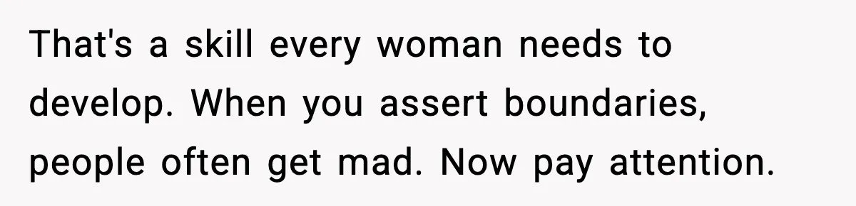 That's a skill every woman needs to develop. When you assert boundaries, people often get mad. Now pay attention.