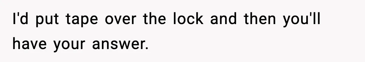 I'd put tape over the lock and then you'll have your answer.