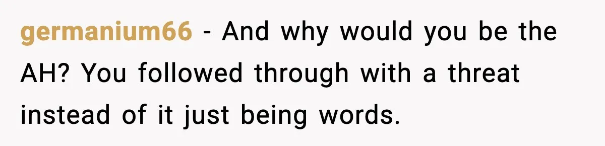 germanium66 − And why would you be the AH? You followed through with a threat instead of it just being words.