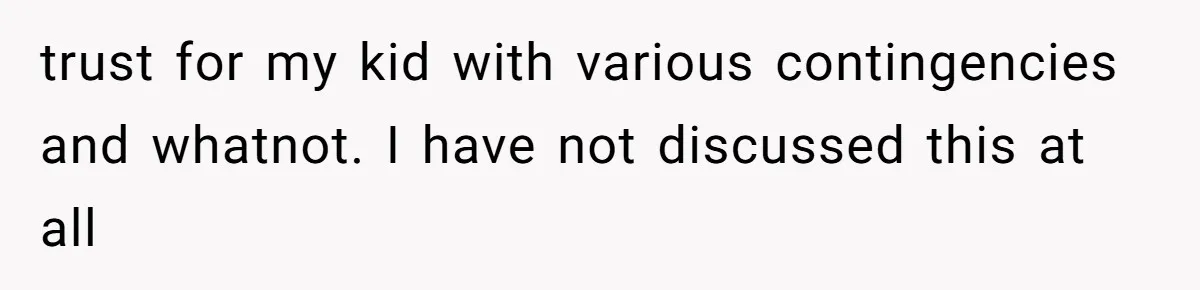 trust for my kid with various contingencies and whatnot. I have not discussed this at all
