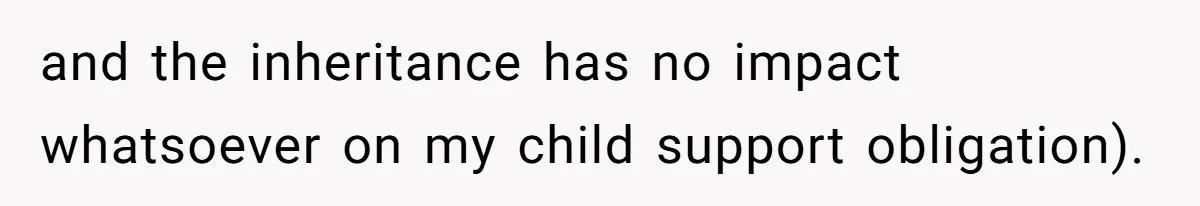 and the inheritance has no impact whatsoever on my child support obligation).