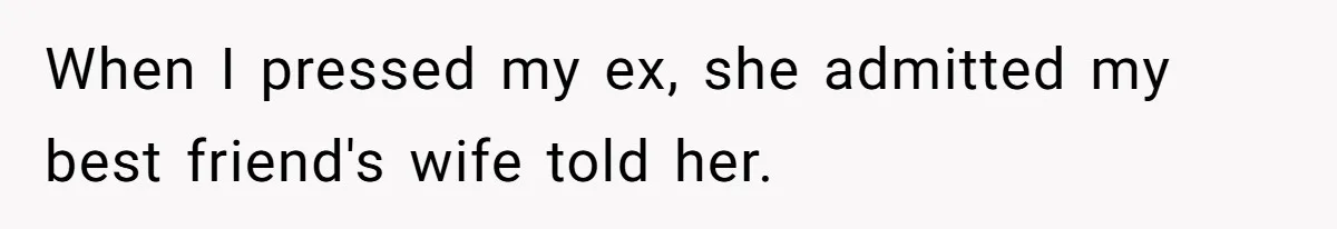 When I pressed my ex, she admitted my best friend's wife told her.