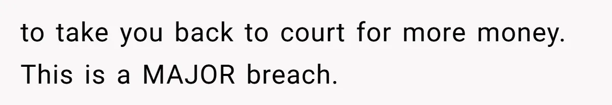 to take you back to court for more money. This is a MAJOR breach.